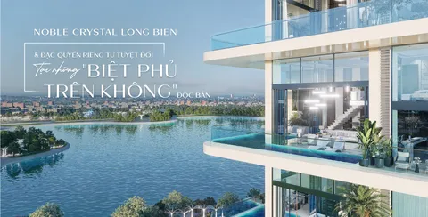 Noble Crystal Long Bien & đặc quyền riêng tư tuyệt đối tại những "BIỆT PHỦ TRÊN KHÔNG" độc bản